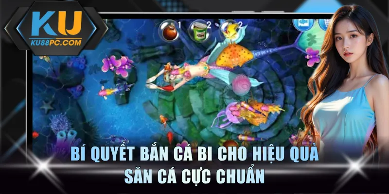Bí quyết bắn cá bi cho hiệu quả săn cá cực chuẩn