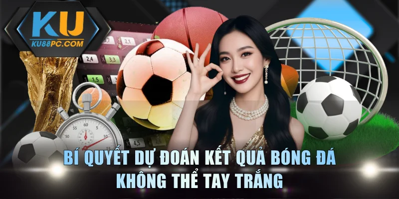 Bí quyết dự đoán kết quả bóng đá không thể tay trắng