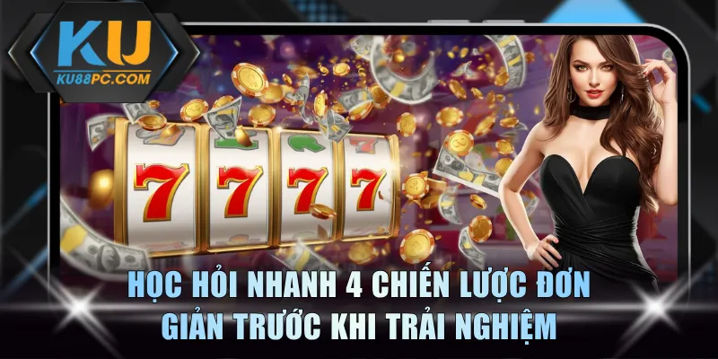 Học hỏi nhanh 4 chiến lược đơn giản trước khi trải nghiệm