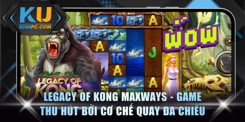 Legacy of Kong Maxways - Game slot thu hút bởi cơ chế quay đa chiều