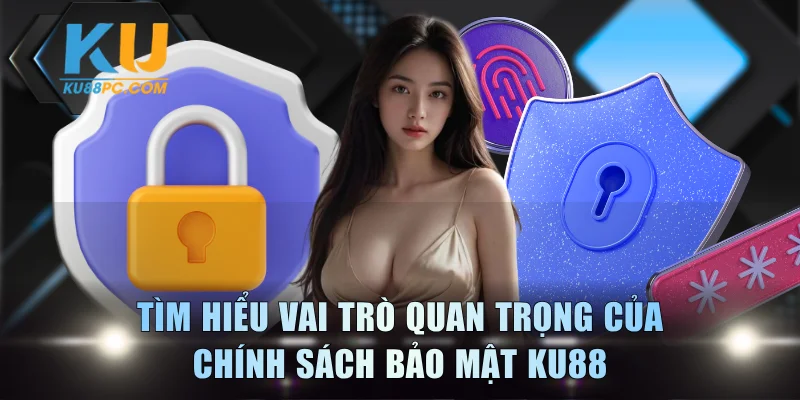 Tìm hiểu vai trò quan trọng của chính sách bảo mật KU88